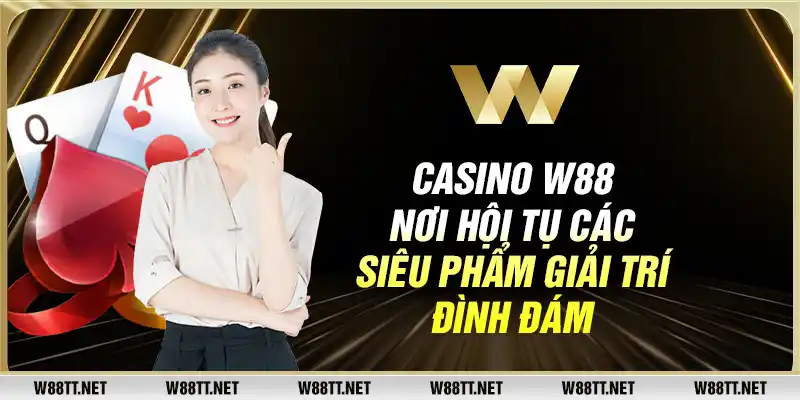 Casino W88 nơi hội tụ các siêu phẩm giải trí đình đám