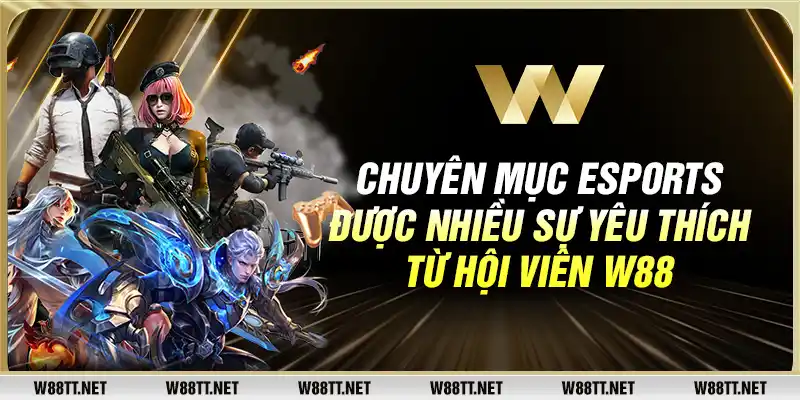 Chuyên mục Esports được nhiều sự yêu thích từ hội viên W88