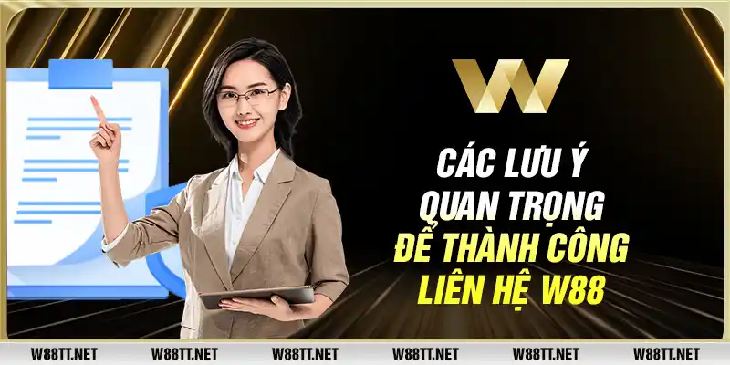 Các lưu ý quan trọng để thành công liên hệ W88