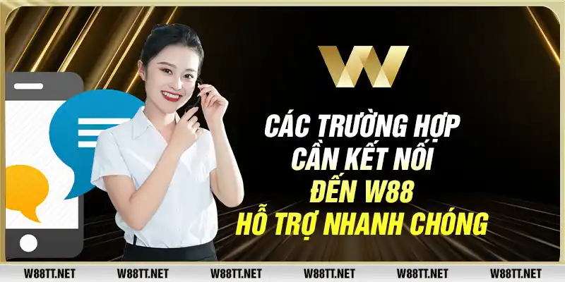 Các trường hợp cần kết nối đến W88 hỗ trợ nhanh chóng