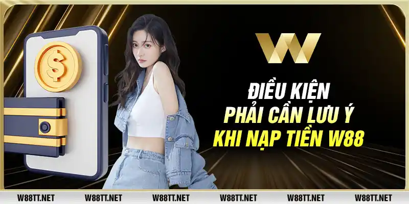 Điều kiện phải cần lưu ý khi nạp tiền W88