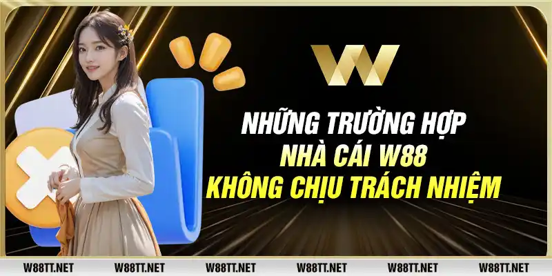 Những trường hợp nhà cái W88 không chịu trách nhiệm