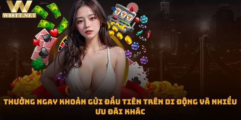 Thưởng Ngay Khoản Gửi Đầu Tiên Trên Di Động Cho Hội Viên Mới