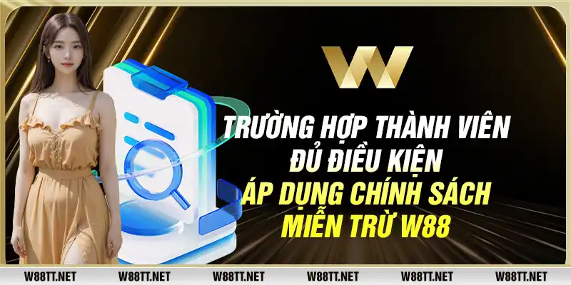 Trường hợp thành viên đủ điều kiện áp dụng chính sách miễn trừ W88